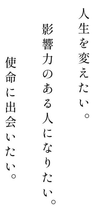 人生を変えたい。影響力のある人になりたい。使命に出会いたい。